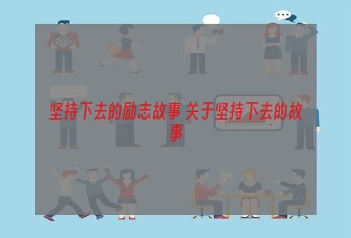 坚持下去的励志故事 关于坚持下去的故事