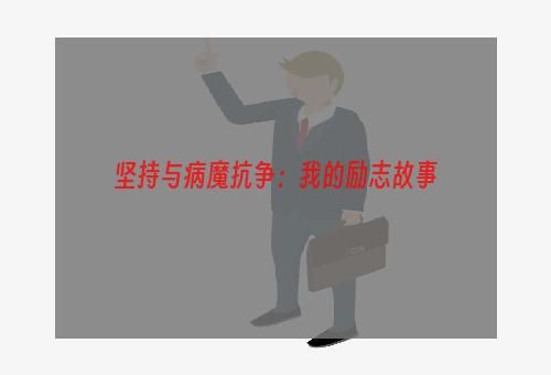 坚持与病魔抗争：我的励志故事