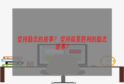 坚持励志的故事？ 坚持就是胜利的励志故事？