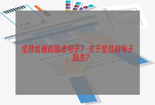 坚持绘画的励志句子？ 关于坚持的句子，励志？