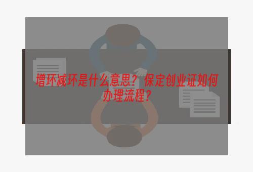 增环减环是什么意思？ 保定创业证如何办理流程？