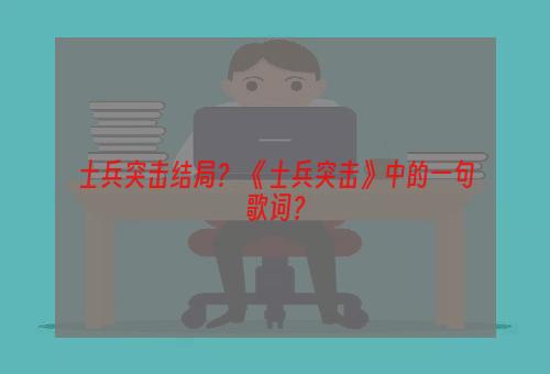士兵突击结局？ 《士兵突击》中的一句歌词？