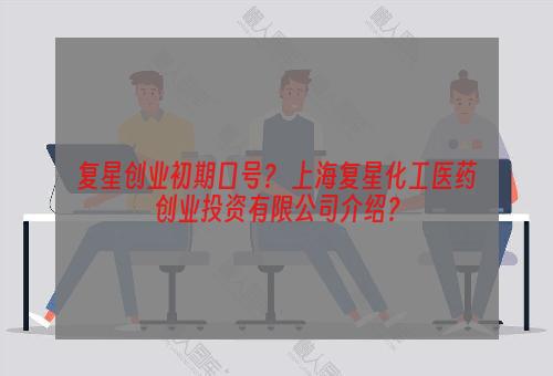 复星创业初期口号？ 上海复星化工医药创业投资有限公司介绍？