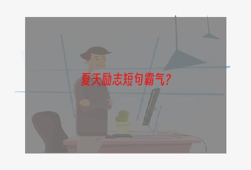 夏天励志短句霸气？