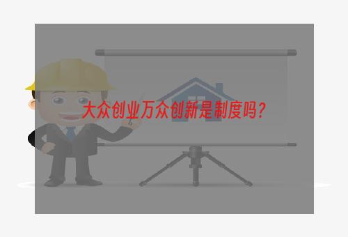 大众创业万众创新是制度吗？