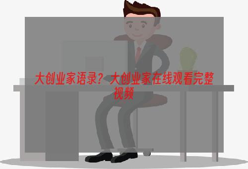 大创业家语录？ 大创业家在线观看完整视频