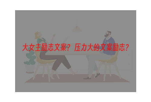 大女主励志文案？ 压力大的文案励志？