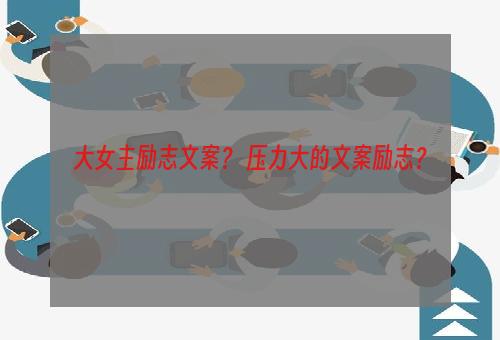 大女主励志文案？ 压力大的文案励志？