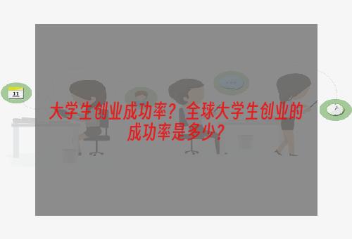 大学生创业成功率？ 全球大学生创业的成功率是多少？