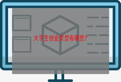 大学生创业类型有哪些？