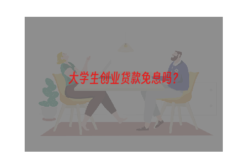 大学生创业贷款免息吗？