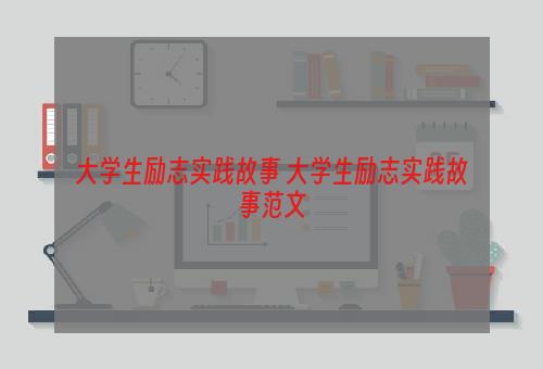 大学生励志实践故事 大学生励志实践故事范文