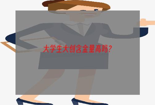 大学生大创含金量高吗？