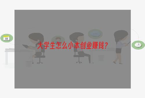 大学生怎么小本创业赚钱？