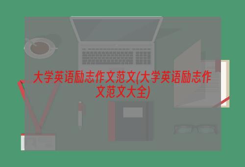 大学英语励志作文范文(大学英语励志作文范文大全)