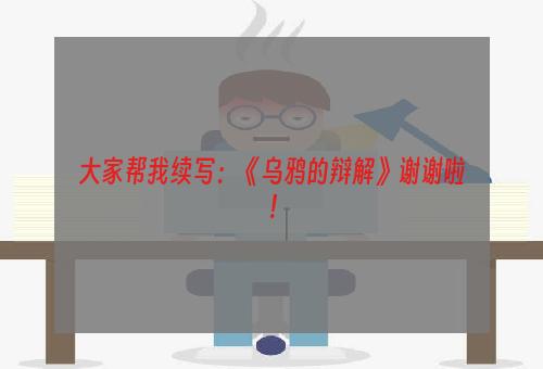 大家帮我续写：《乌鸦的辩解》谢谢啦！