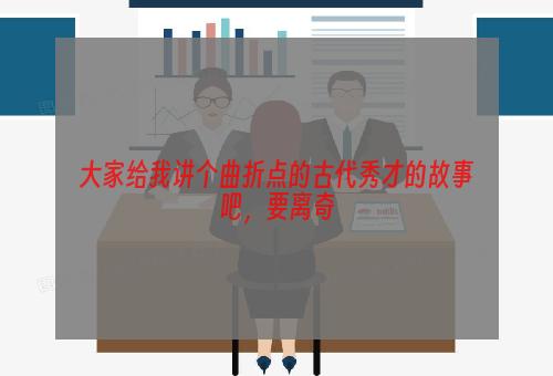 大家给我讲个曲折点的古代秀才的故事吧，要离奇