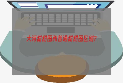 大河甜甜圈和普通甜甜圈区别？
