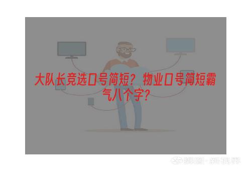 大队长竞选口号简短？ 物业口号简短霸气八个字？