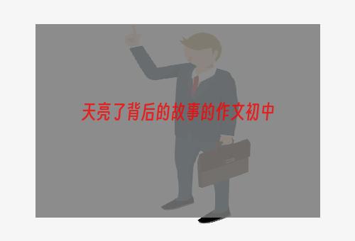 天亮了背后的故事的作文初中