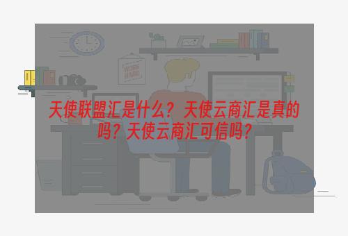天使联盟汇是什么？ 天使云商汇是真的吗？天使云商汇可信吗？