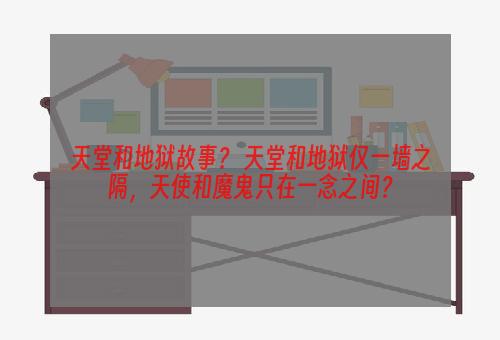 天堂和地狱故事？ 天堂和地狱仅一墙之隔，天使和魔鬼只在一念之间？