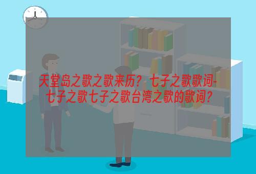天堂岛之歌之歌来历？ 七子之歌歌词-七子之歌七子之歌台湾之歌的歌词？