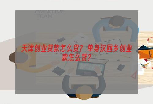 天津创业贷款怎么贷？ 单身汉回乡创业款怎么贷？