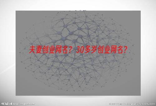夫妻创业网名？ 30多岁创业网名？