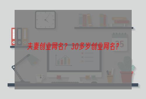 夫妻创业网名？ 30多岁创业网名？