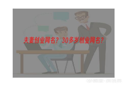 夫妻创业网名？ 30多岁创业网名？