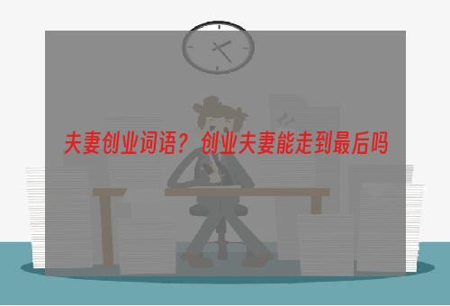 夫妻创业词语？ 创业夫妻能走到最后吗