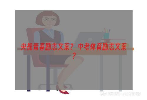 央视青春励志文案？ 中考体育励志文案？