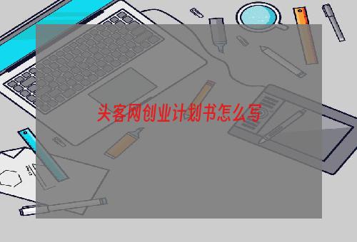 头客网创业计划书怎么写