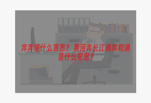 奔奔是什么意思？ 黄河奔长江涌奔和涌是什么意思？