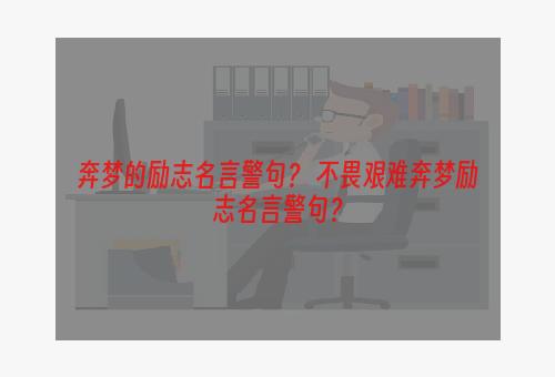 奔梦的励志名言警句？ 不畏艰难奔梦励志名言警句？