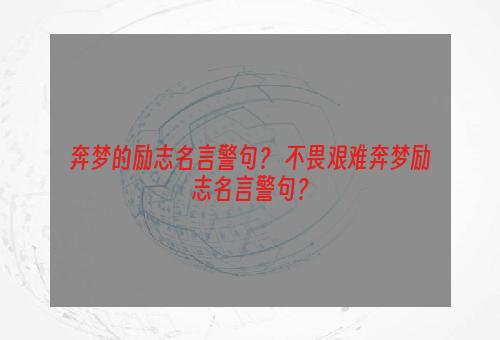 奔梦的励志名言警句？ 不畏艰难奔梦励志名言警句？