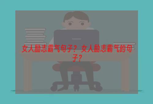 女人励志霸气句子？ 女人励志霸气的句子？