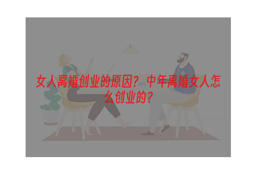 女人离婚创业的原因？ 中年离婚女人怎么创业的？