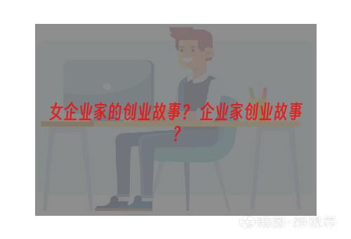 女企业家的创业故事？ 企业家创业故事？