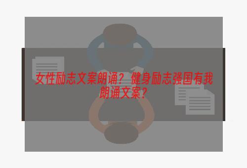 女性励志文案朗诵？ 健身励志强国有我朗诵文案？
