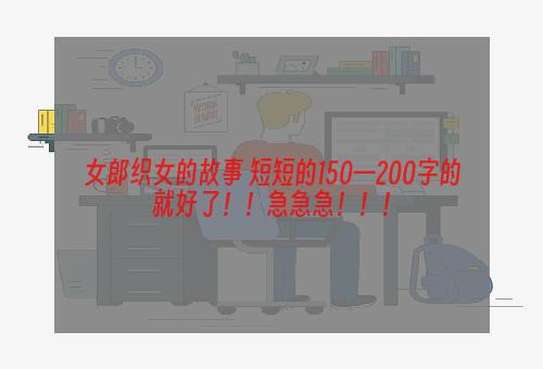 女郎织女的故事 短短的150—200字的就好了！！急急急！！！