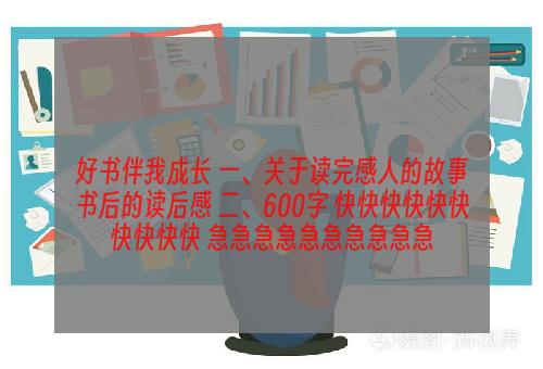 好书伴我成长 一、关于读完感人的故事书后的读后感 二、600字 快快快快快快快快快快 急急急急急急急急急急