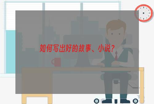如何写出好的故事、小说？