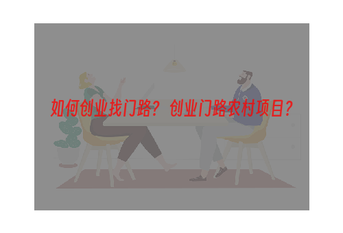 如何创业找门路？ 创业门路农村项目？