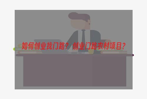 如何创业找门路？ 创业门路农村项目？