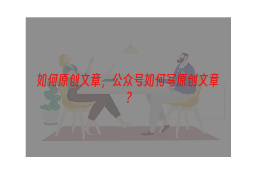 如何原创文章，公众号如何写原创文章？