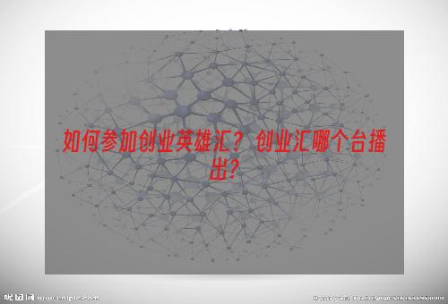 如何参加创业英雄汇？ 创业汇哪个台播出？