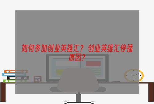 如何参加创业英雄汇？ 创业英雄汇停播原因？
