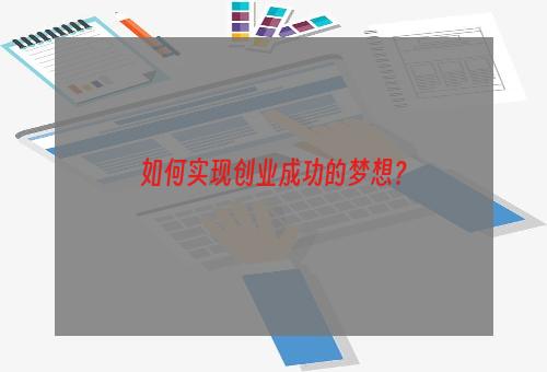 如何实现创业成功的梦想？